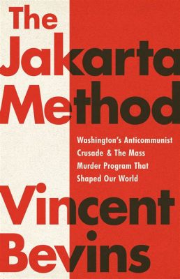  The Jakarta Method: Washington's Anticommunist Crusade and the Mass Murder Program that Shaped Our World  - A Chilling Exposé of Cold War Brutality and a Haunting Meditation on Power